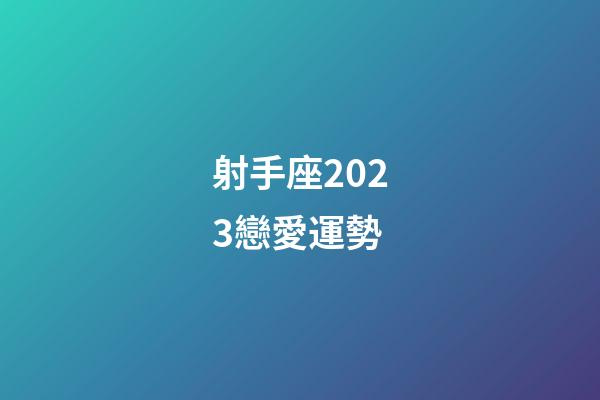 射手座2023戀愛運勢-第1張-星座運勢-玄機派