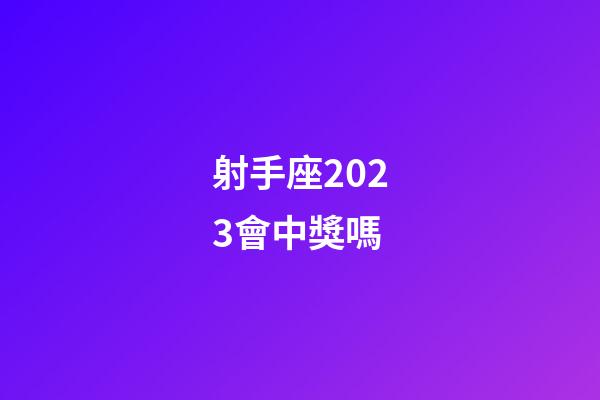 射手座2023會中獎嗎-第1張-星座運勢-玄機派