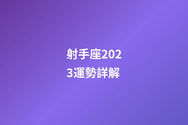 射手座2023運勢詳解-第1張-星座運勢-玄機派