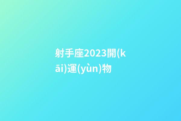 射手座2023開(kāi)運(yùn)物