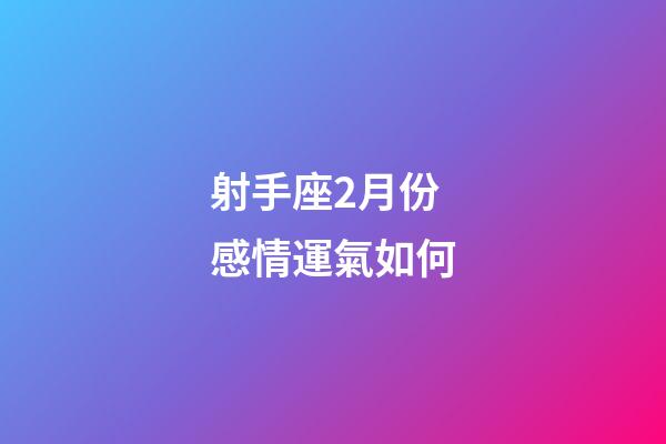 射手座2月份感情運氣如何-第1張-星座運勢-玄機派