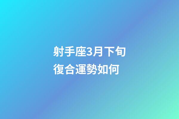 射手座3月下旬復合運勢如何-第1張-星座運勢-玄機派