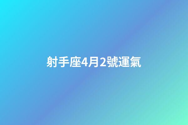 射手座4月2號運氣-第1張-星座運勢-玄機派
