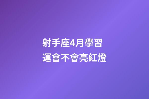 射手座4月學習運會不會亮紅燈-第1張-星座運勢-玄機派