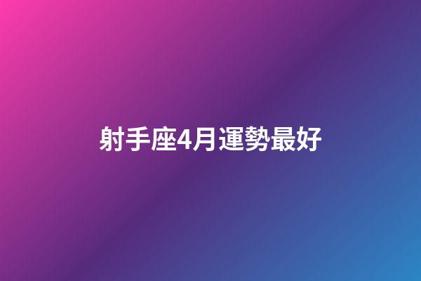 射手座4月運勢最好-第1張-星座運勢-玄機派