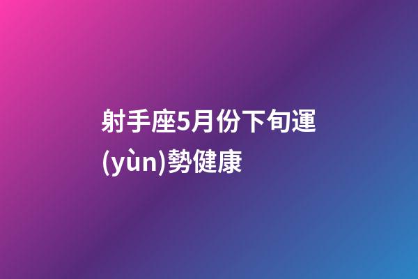 射手座5月份下旬運(yùn)勢健康-第1張-星座運(yùn)勢-玄機(jī)派