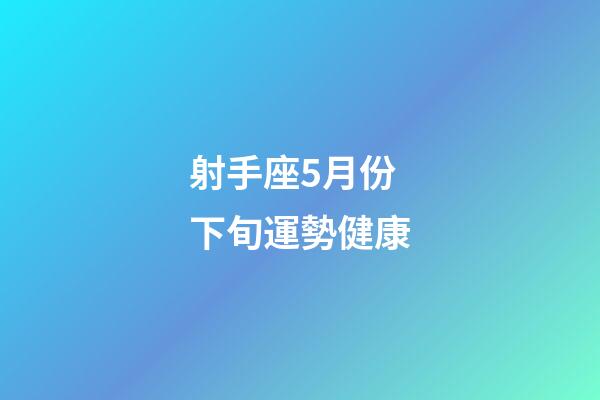 射手座5月份下旬運勢健康-第1張-星座運勢-玄機派