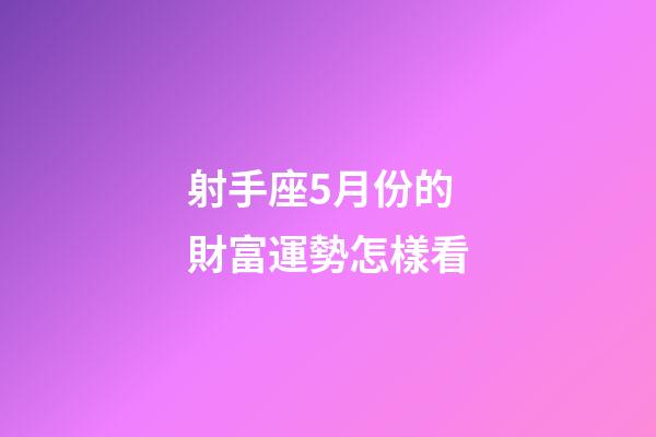 射手座5月份的財富運勢怎樣看-第1張-星座運勢-玄機派