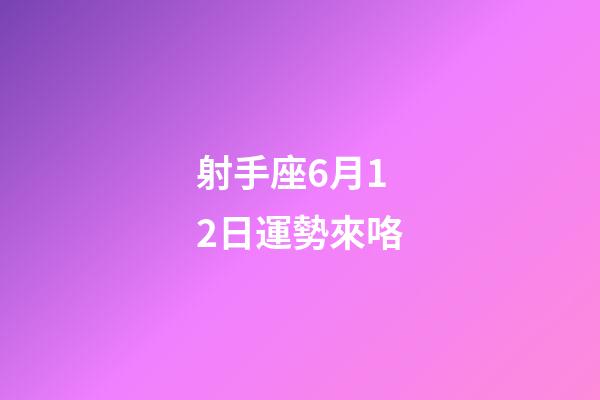 射手座6月12日運勢來咯-第1張-星座運勢-玄機派