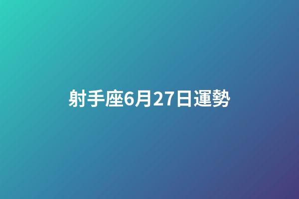 射手座6月27日運勢-第1張-星座運勢-玄機派