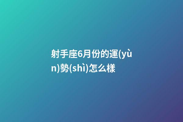 射手座6月份的運(yùn)勢(shì)怎么樣-第1張-星座運(yùn)勢(shì)-玄機(jī)派