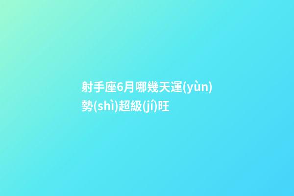 射手座6月哪幾天運(yùn)勢(shì)超級(jí)旺-第1張-星座運(yùn)勢(shì)-玄機(jī)派