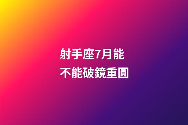 射手座7月能不能破鏡重圓-第1張-星座運勢-玄機派