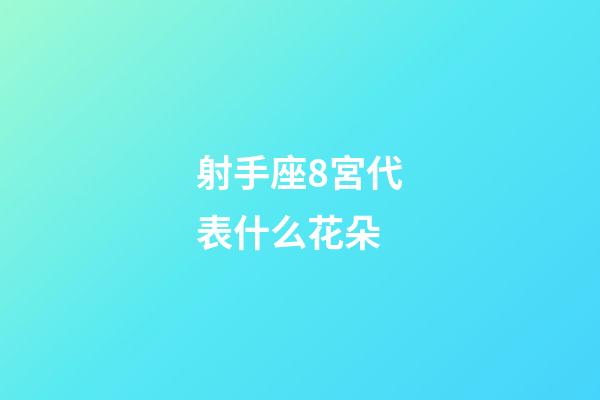 射手座8宮代表什么花朵-第1張-星座運勢-玄機派