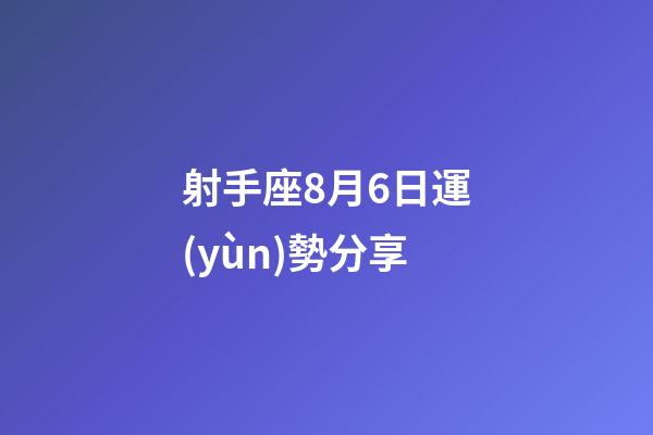 射手座8月6日運(yùn)勢分享-第1張-星座運(yùn)勢-玄機(jī)派
