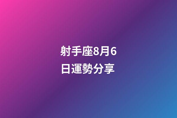 射手座8月6日運勢分享-第1張-星座運勢-玄機派