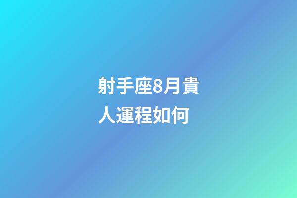 射手座8月貴人運程如何-第1張-星座運勢-玄機派