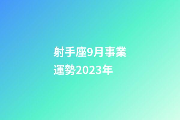 射手座9月事業運勢2023年-第1張-星座運勢-玄機派