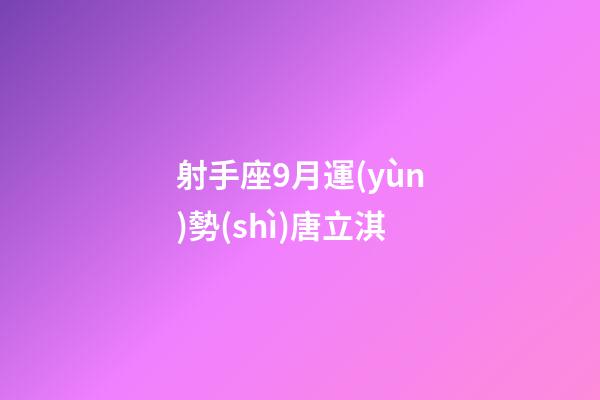 射手座9月運(yùn)勢(shì)唐立淇-第1張-星座運(yùn)勢(shì)-玄機(jī)派