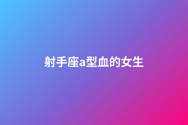射手座a型血的女生-第1張-星座運勢-玄機派