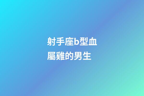 射手座b型血屬雞的男生-第1張-星座運勢-玄機派