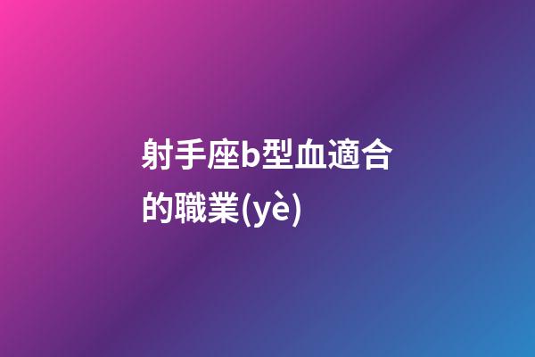 射手座b型血適合的職業(yè)-第1張-星座運(yùn)勢(shì)-玄機(jī)派