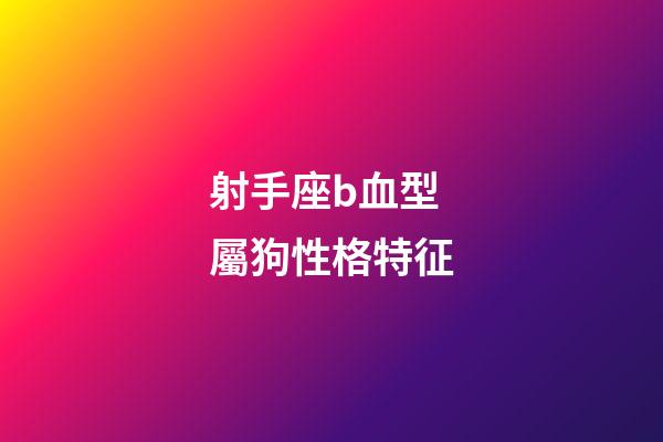 射手座b血型屬狗性格特征-第1張-星座運勢-玄機派