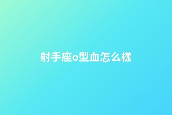 射手座o型血怎么樣-第1張-星座運勢-玄機派