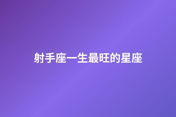 射手座一生最旺的星座-第1張-星座運勢-玄機派