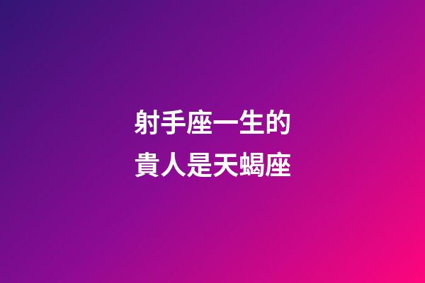 射手座一生的貴人是天蝎座-第1張-星座運勢-玄機派