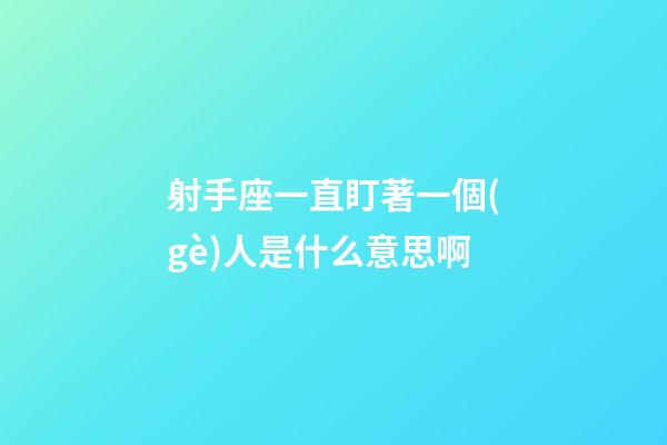 射手座一直盯著一個(gè)人是什么意思啊-第1張-星座運(yùn)勢(shì)-玄機(jī)派
