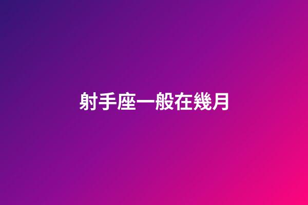 射手座一般在幾月-第1張-星座運勢-玄機派