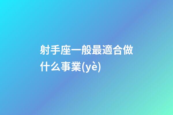射手座一般最適合做什么事業(yè)-第1張-星座運勢-玄機派