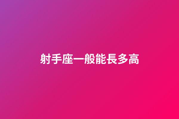 射手座一般能長多高-第1張-星座運勢-玄機派