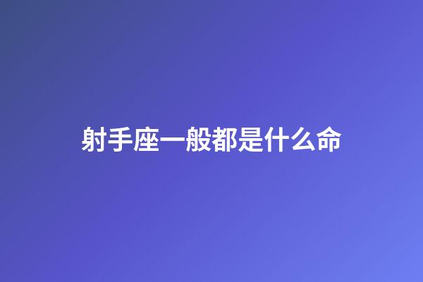 射手座一般都是什么命-第1張-星座運(yùn)勢-玄機(jī)派