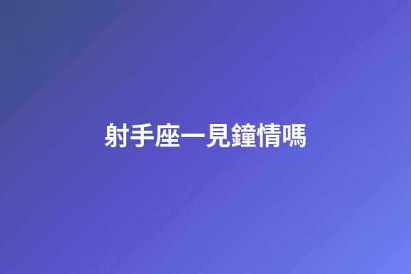 射手座一見鐘情嗎-第1張-星座運(yùn)勢-玄機(jī)派