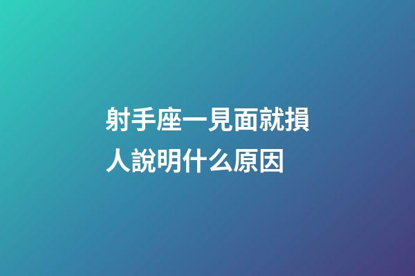 射手座一見面就損人說明什么原因-第1張-星座運勢-玄機派