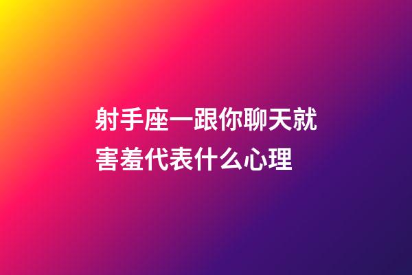射手座一跟你聊天就害羞代表什么心理-第1張-星座運勢-玄機派
