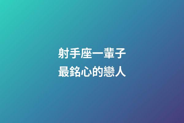 射手座一輩子最銘心的戀人-第1張-星座運勢-玄機派