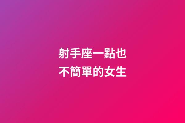 射手座一點也不簡單的女生-第1張-星座運勢-玄機派