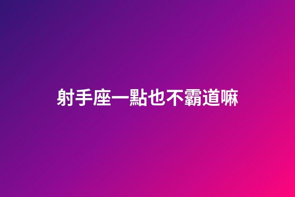 射手座一點也不霸道嘛-第1張-星座運勢-玄機派