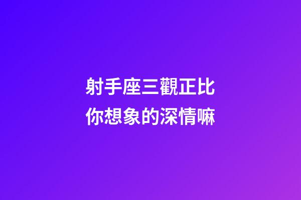 射手座三觀正比你想象的深情嘛-第1張-星座運勢-玄機派