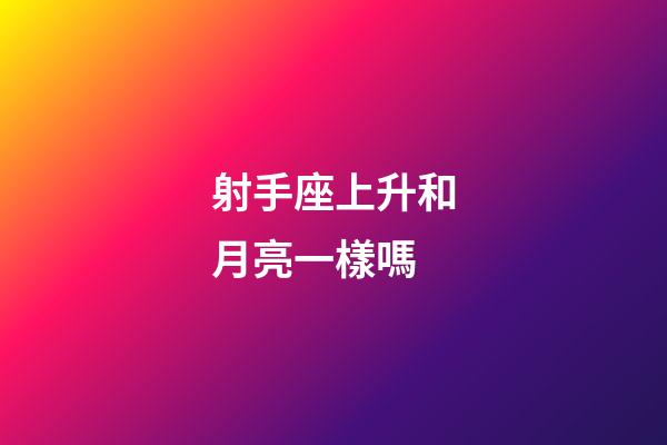 射手座上升和月亮一樣嗎-第1張-星座運勢-玄機派