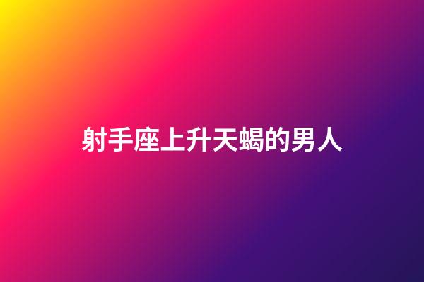 射手座上升天蝎的男人-第1張-星座運(yùn)勢-玄機(jī)派