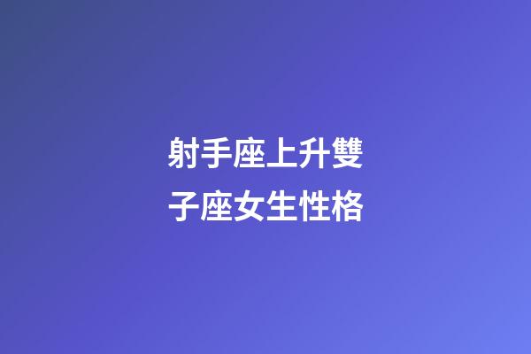 射手座上升雙子座女生性格-第1張-星座運勢-玄機派