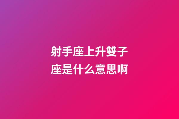 射手座上升雙子座是什么意思啊-第1張-星座運(yùn)勢(shì)-玄機(jī)派