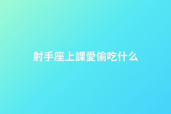 射手座上課愛偷吃什么-第1張-星座運勢-玄機派