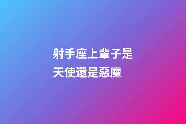 射手座上輩子是天使還是惡魔-第1張-星座運勢-玄機派