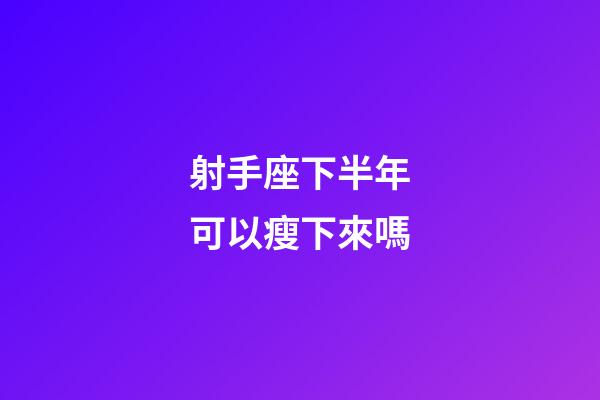 射手座下半年可以瘦下來嗎-第1張-星座運勢-玄機派