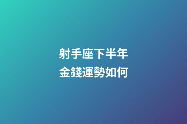射手座下半年金錢運勢如何-第1張-星座運勢-玄機派